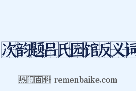 次韵题吕氏园馆反义词是什么意思的图片
